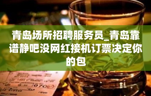 青岛场所招聘服务员_青岛靠谱静吧没网红接机订票决定你的包