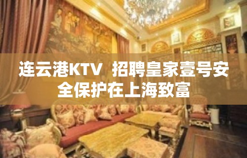 连云港KTV  招聘皇家壹号安全保护在上海致富