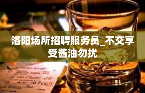 洛阳场所招聘服务员_不交享受酱油勿扰