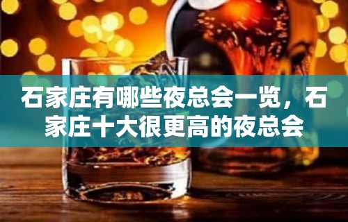 石家庄有哪些夜总会一览，石家庄十大很更高的夜总会