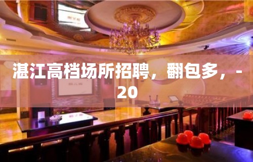 湛江高档场所招聘，翻包多，-20