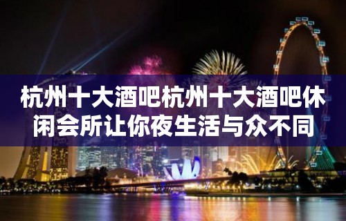 杭州十大酒吧杭州十大酒吧休闲会所让你夜生活与众不同