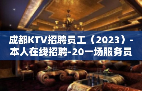 成都KTV招聘员工（2023）-本人在线招聘-20一场服务员