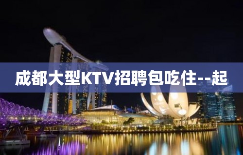 成都大型KTV招聘包吃住--起