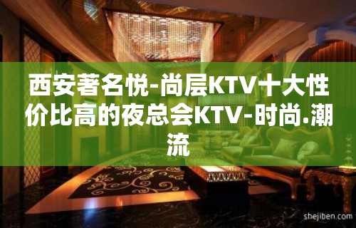 西安著名悦-尚层KTV十大性价比高的夜总会KTV-时尚.潮流