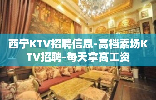 西宁KTV招聘信息-高档素场KTV招聘-每天拿高工资