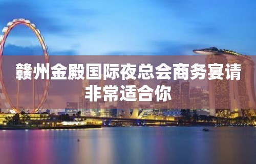 赣州金殿国际夜总会商务宴请非常适合你