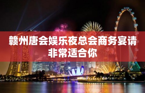 赣州唐会娱乐夜总会商务宴请非常适合你