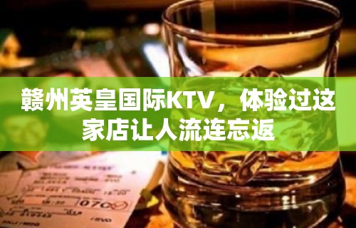 赣州英皇国际KTV，体验过这家店让人流连忘返