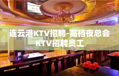 连云港KTV招聘-高档夜总会KTV招聘员工