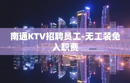 南通KTV招聘员工-无工装免入职费