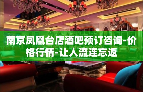 南京凤凰台店酒吧预订咨询-价格行情-让人流连忘返