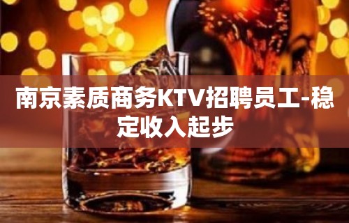 南京素质商务KTV招聘员工-稳定收入起步