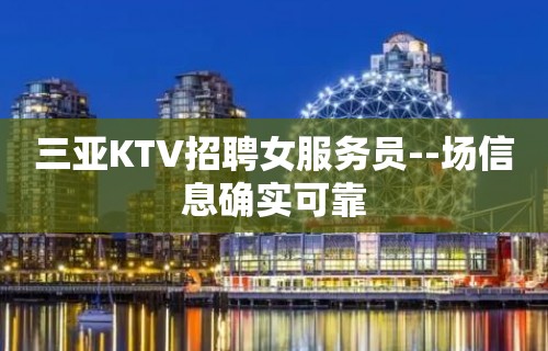 三亚KTV招聘女服务员--场信息确实可靠