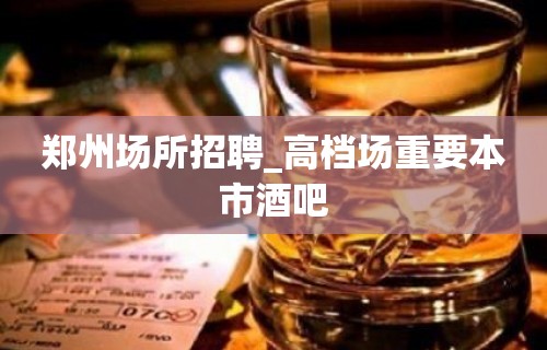 郑州场所招聘_高档场重要本市酒吧