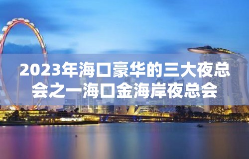 2023年海口豪华的三大夜总会之一海口金海岸夜总会