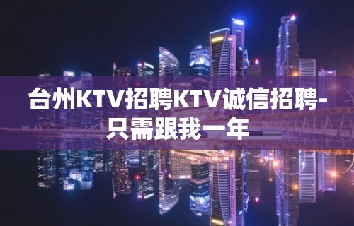 台州KTV招聘KTV诚信招聘-只需跟我一年