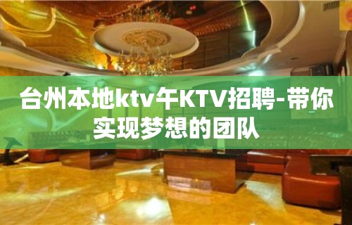 台州本地ktv午KTV招聘-带你实现梦想的团队