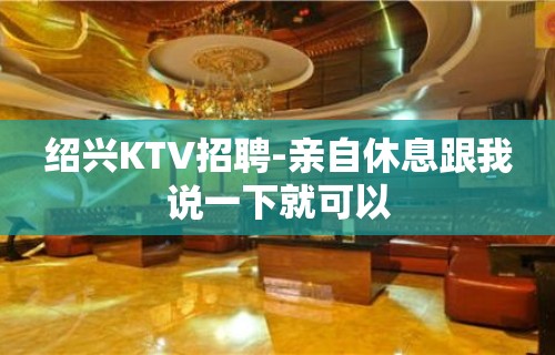 绍兴KTV招聘-亲自休息跟我说一下就可以