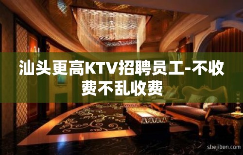 汕头更高KTV招聘员工-不收费不乱收费