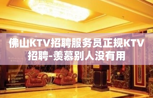 佛山KTV招聘服务员正规KTV招聘-羡慕别人没有用