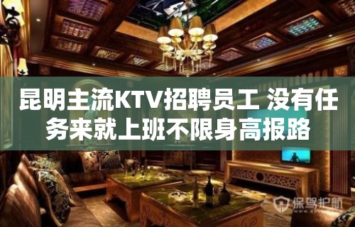 昆明主流KTV招聘员工 没有任务来就上班不限身高报路