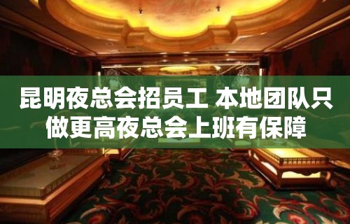 昆明夜总会招员工 本地团队只做更高夜总会上班有保障