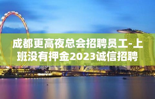 成都更高夜总会招聘员工-上班没有押金2023诚信招聘