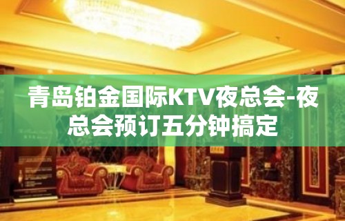 青岛铂金国际KTV夜总会-夜总会预订五分钟搞定