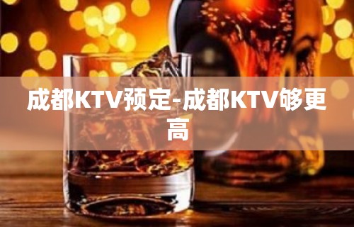 成都KTV预定-成都KTV够更高