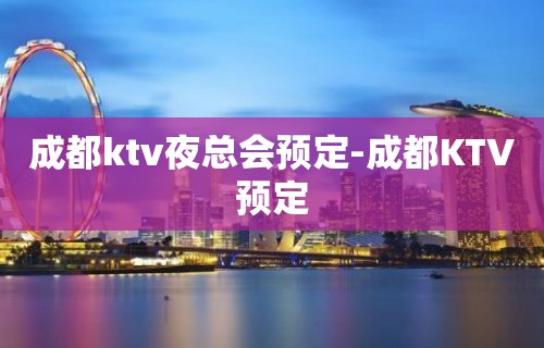 成都ktv夜总会预定-成都KTV预定