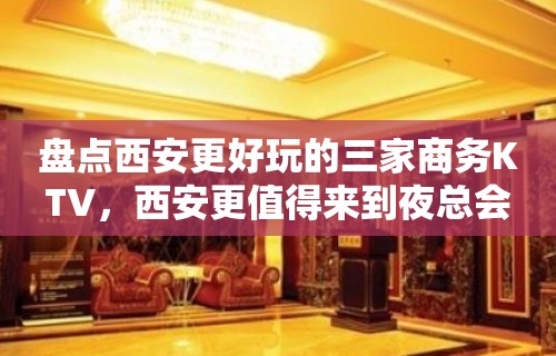 盘点西安更好玩的三家商务KTV，西安更值得来到夜总会