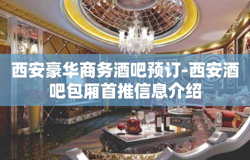 西安豪华商务酒吧预订-西安酒吧包厢首推信息介绍