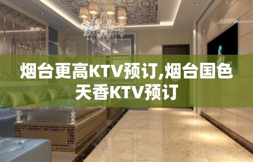 烟台更高KTV预订,烟台国色天香KTV预订