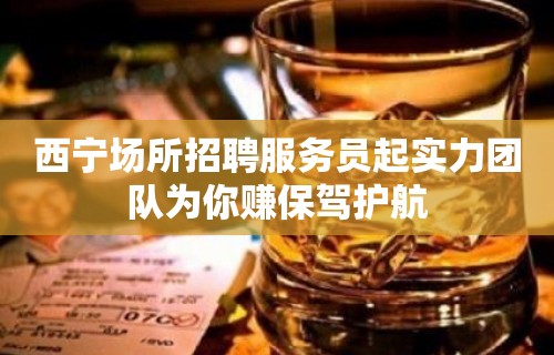 西宁场所招聘服务员起实力团队为你赚保驾护航