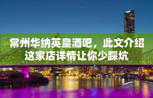 常州华纳英皇酒吧，此文介绍这家店详情让你少踩坑