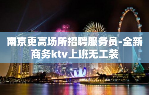 南京更高场所招聘服务员-全新商务ktv上班无工装