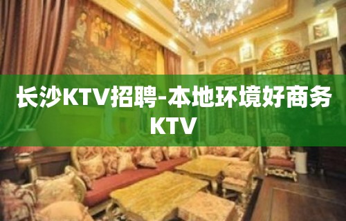 长沙KTV招聘-本地环境好商务KTV