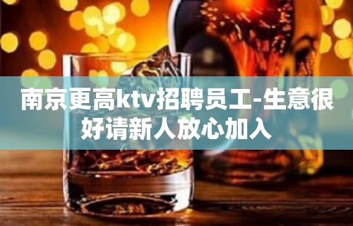 南京更高ktv招聘员工-生意很好请新人放心加入