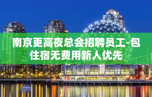 南京更高夜总会招聘员工-包住宿无费用新人优先