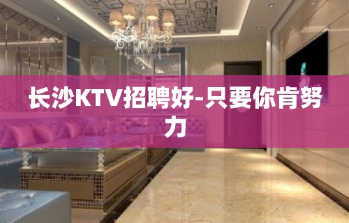 长沙KTV招聘好-只要你肯努力