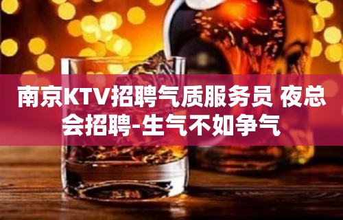 南京KTV招聘气质服务员 夜总会招聘-生气不如争气