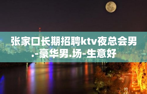 张家口长期招聘ktv夜总会男.-豪华男.场-生意好