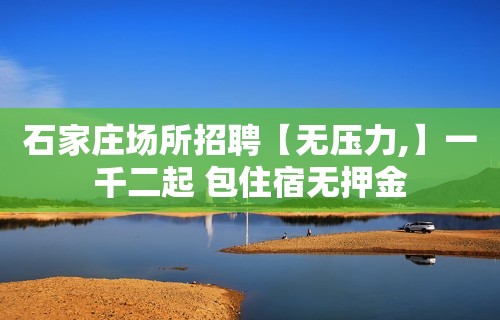 石家庄场所招聘【无压力,】一千二起 包住宿无押金