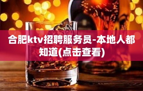 合肥ktv招聘服务员-本地人都知道(点击查看)