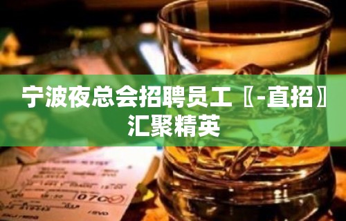 宁波夜总会招聘员工〖-直招〗汇聚精英