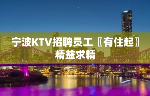 宁波KTV招聘员工〖有住起〗精益求精