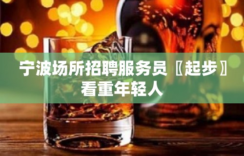 宁波场所招聘服务员〖起步〗看重年轻人