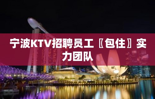 宁波KTV招聘员工〖包住〗实力团队