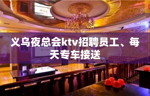 义乌夜总会ktv招聘员工、每天专车接送